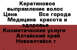 Кератиновое выпрямление волос › Цена ­ 1 500 - Все города Медицина, красота и здоровье » Косметические услуги   . Алтайский край,Новоалтайск г.